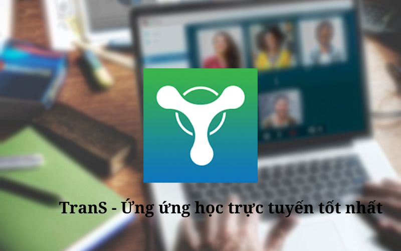 Tải phần mềm TranS - Phần mềm học trực tuyến thịnh hành nhất